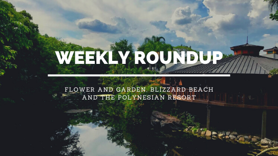 Weekly Roundup: Flower and Garden, Blizzard Beach and the Polynesian Resort